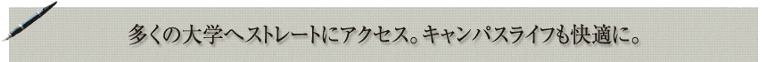 多くの大学へストレートにアクセス。キャンパスライフも快適に。