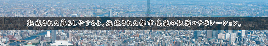 熟成された暮らしやすさと、洗練された都市機能の快適コラボレーション。