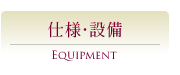 EQUIPMENT｜仕様・設備