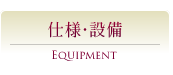 EQUIPMENT｜仕様・設備