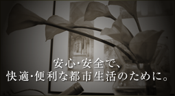 安心・安全で、快適・便利な都市生活のために。