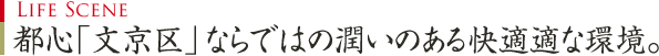 Life Scene｜都心｢文京区」ならではの潤いのある快適適な環境。