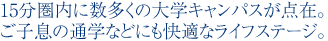15分圏内に数多くの大学キャンパスが点在。ご子息の通学などにも快適なライフステージ。