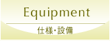 EQUIPMENT｜仕様・設備