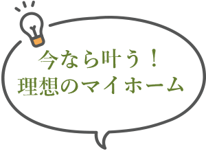 今なら叶う！理想のマイホーム