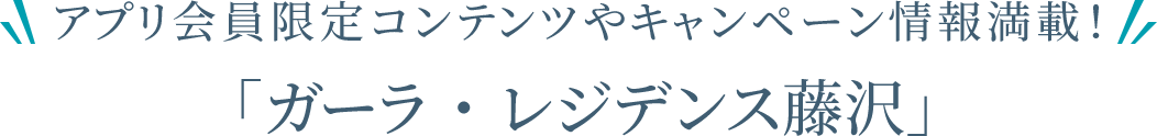 アプリ会員限定コンテンツやキャンペーン情報満載！「ガーラ・レジデンス藤沢」
