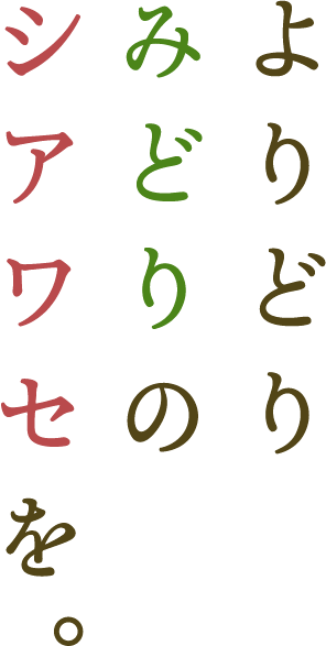 よりどりみどりのシアワセを。