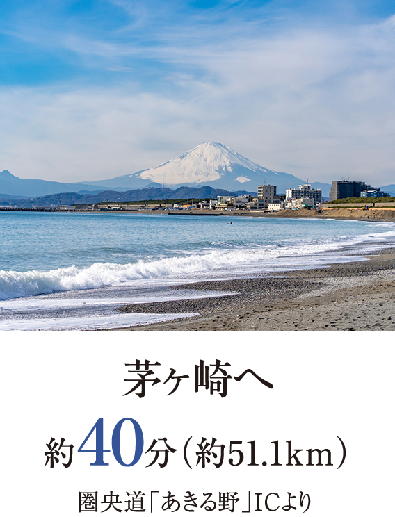 茅ヶ崎へ約40分（約51.1km）圏央道「あきる野」ICより
