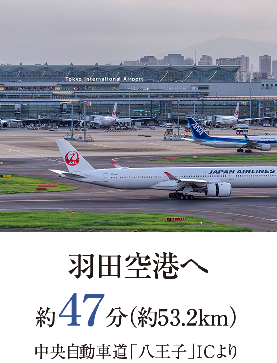羽田空港へ約47分（約53.2km）中央自動車道「八王子」ICより