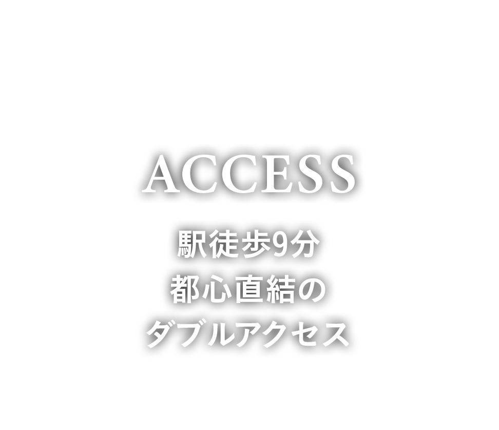 ACCESS　駅徒歩9分 都心直結のダブルアクセス