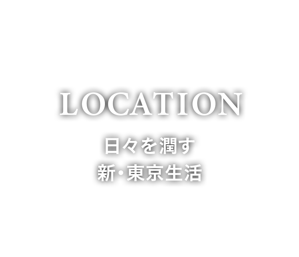LOCATION　日々を潤す新・東京生活