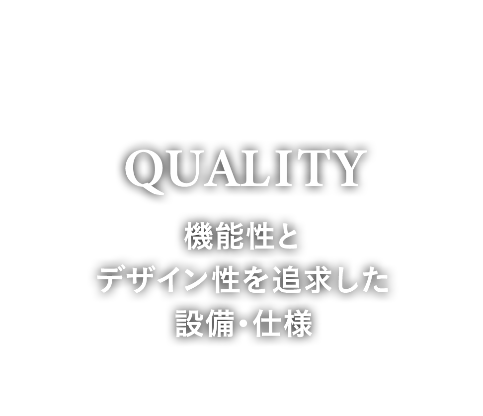 QUALITY　機能性とデザイン性を追求した設備・仕様