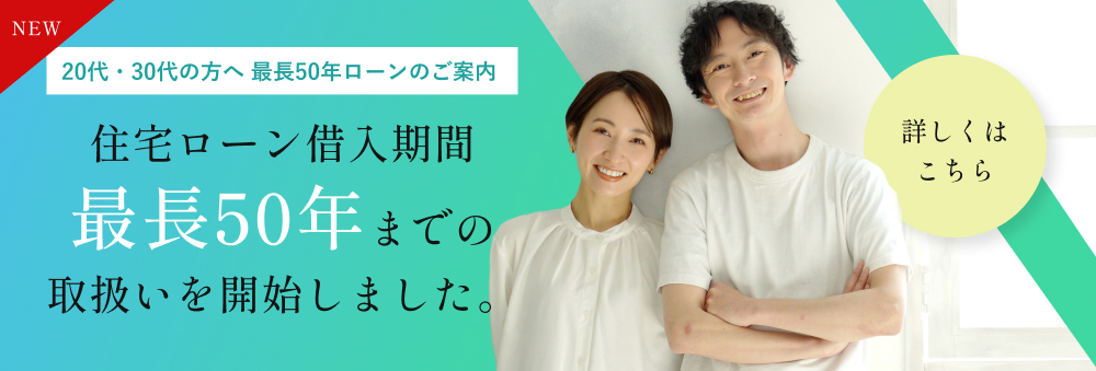 20代・30代の方へ 最長50年ローンのご案内 住宅ローン借入期間最長50年までの取り扱いを開始しました。