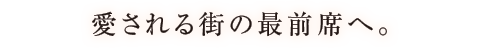 愛される街の最前席へ。