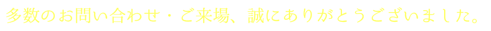 多数のお問い合わせ・ご来場、誠にありがとうございました。