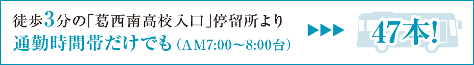 徒歩3分の「葛西南高校入口」停留所より通勤時間帯だけでも（AM7:00〜8:00台）＞＞＞47本!