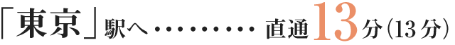 「東京」駅へ…直通13分（13分）