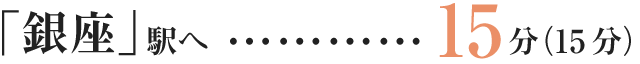 「銀座」駅へ…直通15分（15分）