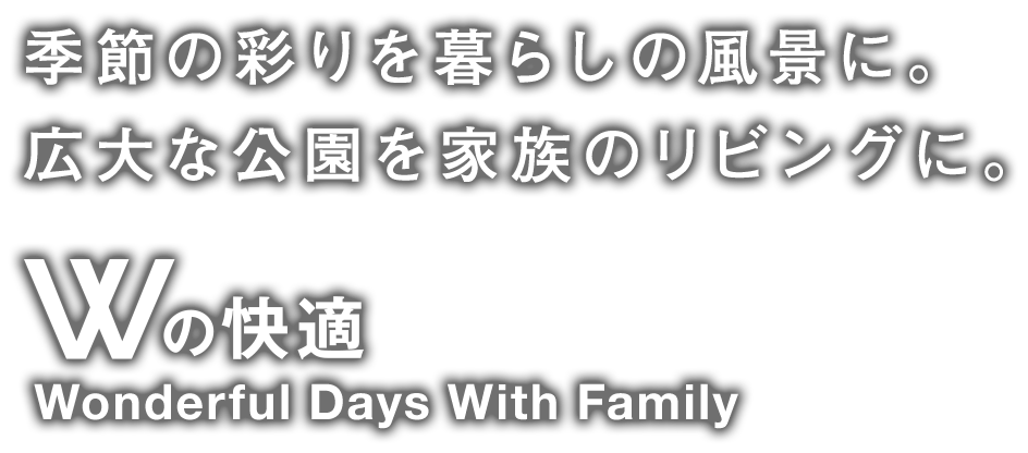 季節の彩りを暮らしの風景に。広大な公園を家族のリビングに。／Wの快適 Wonderful Days With Family