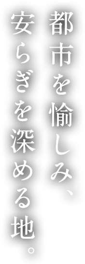 都市を愉しみ、安らぎを深める地。