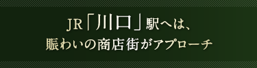 JR「川口」駅へは、賑わいの商店街がアプローチ