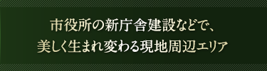 市役所の新庁舎建設などで、美しく生まれ変わる現地周辺エリア