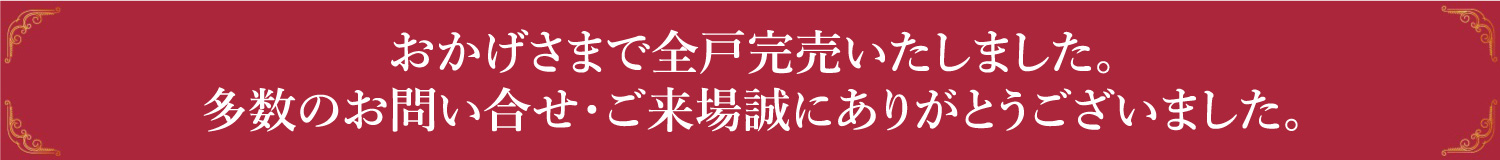 おかげさまで全戸完売いたしました。 多数のお問い合せ・ご来場誠にありがとうございました。