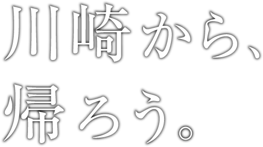 川崎から、帰ろう。