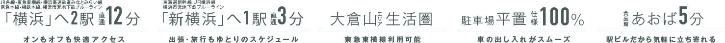 「横浜」へ2駅直通12分 / 「新横浜」へ1駅直通3分 / 大倉山エリア生活圏 / 食品館あおば5分 / 先進の設備・仕様