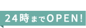 24時までOPEN!