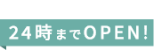 24時までOPEN!
