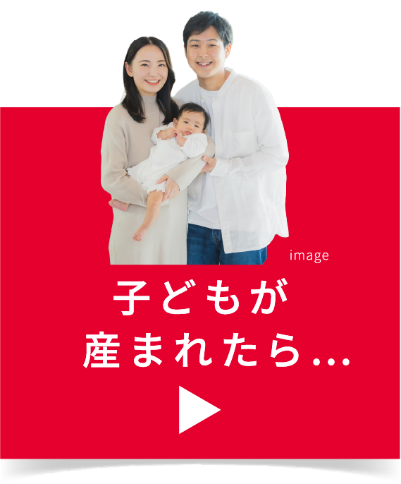 子どもが生まれたら…