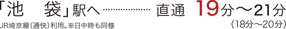 「池　袋」駅へ直通19分〜21分（18分～20分）／JR埼京線（通快）利用。※日中時も同様
