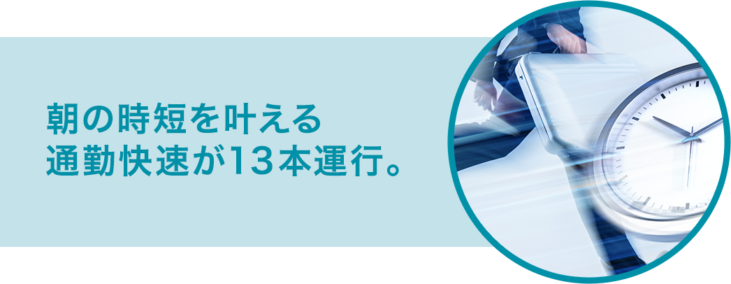 朝の時短を叶える通勤快速が13本運行。