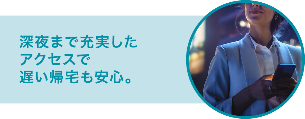 深夜まで充実したアクセスで遅い帰宅も安心。