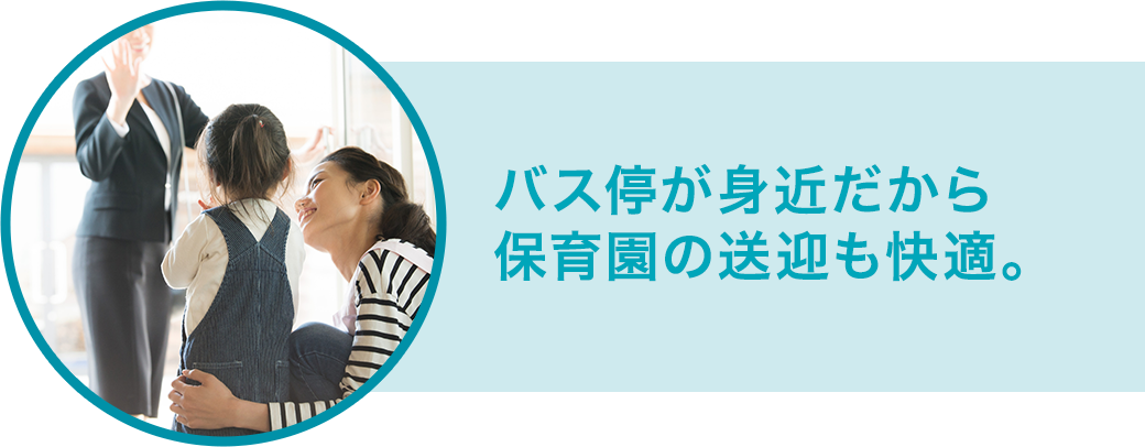 バス停が身近だから保育園の送迎も快適。