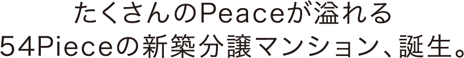 たくさんのPeaceが溢れる54Pieceの新築分譲マンション、誕生。