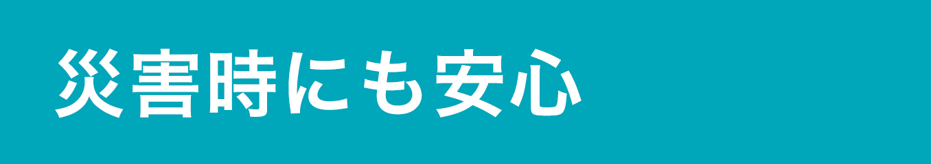 災害時にも安心