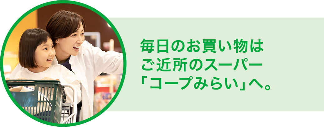 毎日のお買い物はご近所のスーパー「コープみらい」へ。