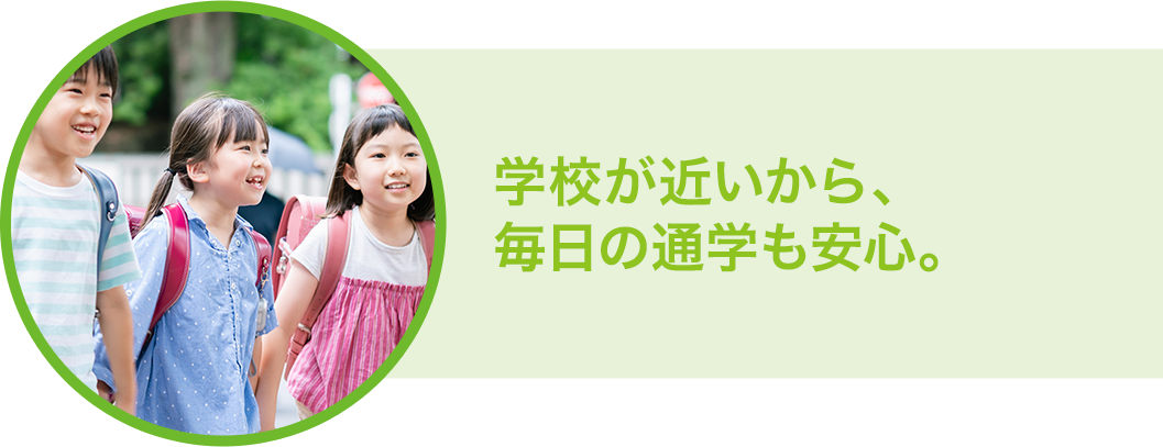 学校が近いから、毎日の通学も安心。