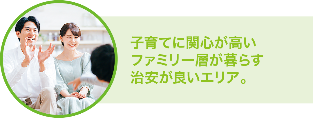 子育てに関心が高いファミリー層が暮らす治安が良いエリア。