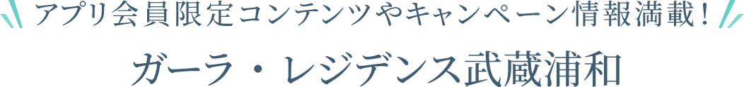 アプリ会員限定コンテンツやキャンペーン情報満載！　ガーラ・レジデンス武蔵浦和