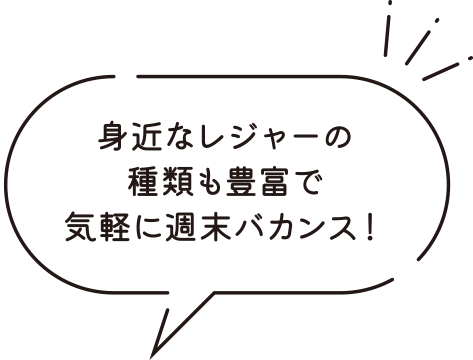 身近なレジャーの種類も豊富で気軽に週末バカンス！