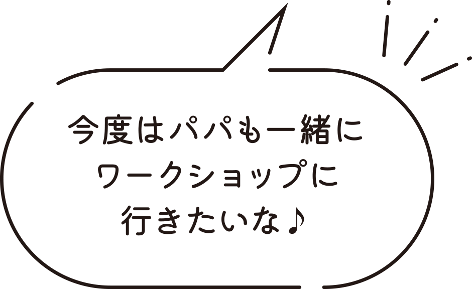今度はパパも一緒にワークショップに行きたいな♪