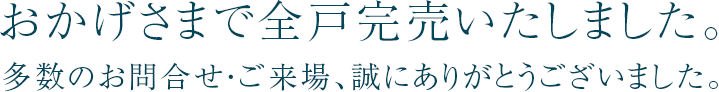 おかげさまで全戸完売いたしました。多数のお問合せ・ご来場、誠にありがとうございました。