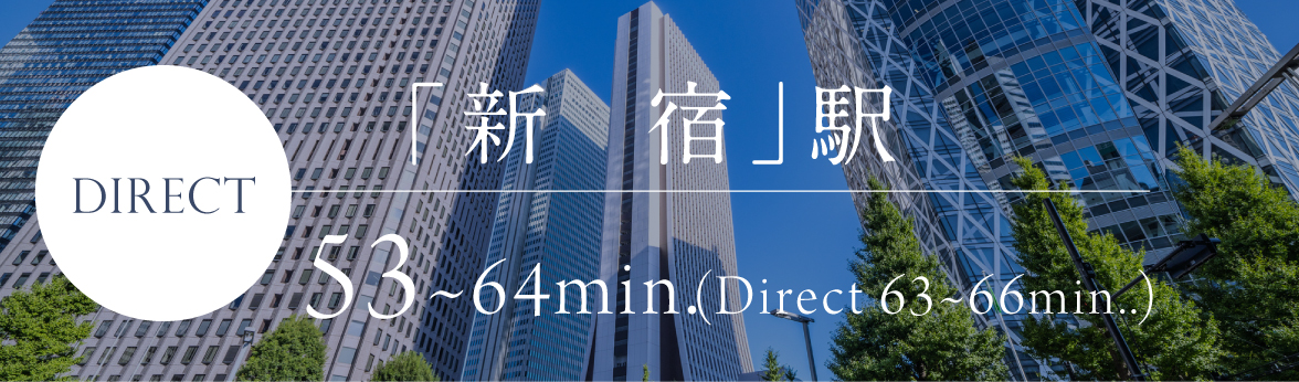 Direct SHINJUKU sta. 53～64min.（Direct 63～66min.）