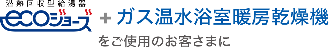 高効率TES熱源機ecoジョーズ＋ガス温水浴室暖房乾燥機をご使用のお客さまに