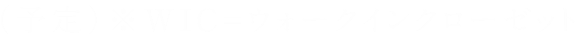 （予定）※WIC＝ウォークインクローゼット