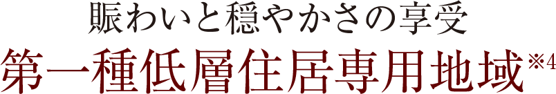 賑わいと穏やかさの享受　第一種低層住居専用地域※4