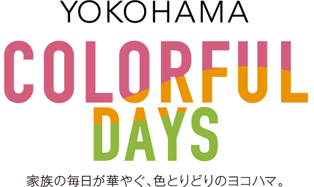 YOKOHAMA COLORFUL DAYS 家族の毎日が華やぐ、色とりどりのヨコハマ。